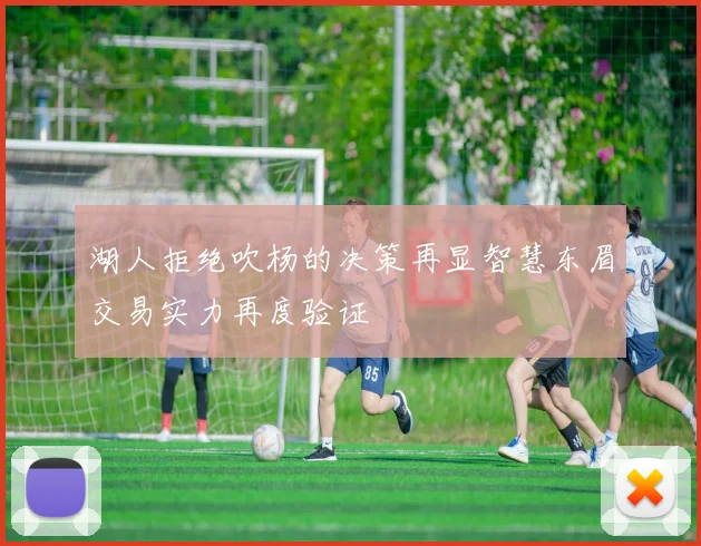 湖人拒绝吹杨的决策再显智慧东眉交易实力再度验证