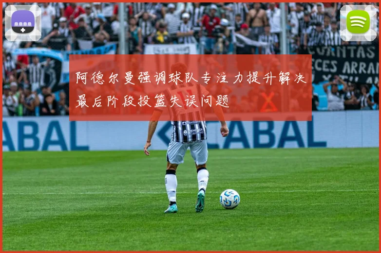 阿德尔曼强调球队专注力提升解决最后阶段投篮失误问题