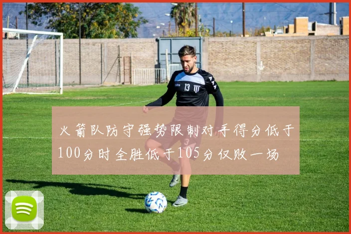 火箭队防守强势限制对手得分低于100分时全胜低于105分仅败一场