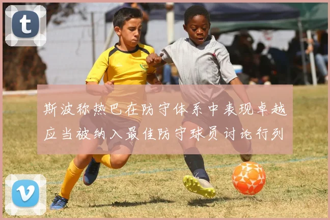 斯波称热巴在防守体系中表现卓越应当被纳入最佳防守球员讨论行列