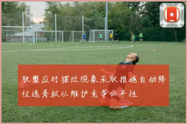 联盟应对摆烂现象采取措施自动降位选秀权以维护竞争公平性