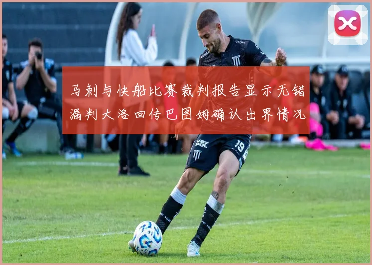 马刺与快船比赛裁判报告显示无错漏判大洛回传巴图姆确认出界情况