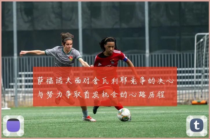 萨福诺夫面对舍瓦利耶竞争的决心与努力争取首发机会的心路历程