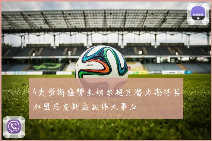 A史密斯盛赞米切尔超巨潜力期待其加盟尼克斯成就伟大事业