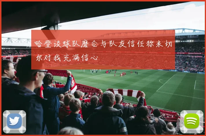 哈登谈球队磨合与队友信任称米切尔对我充满信心