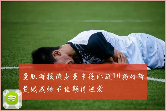 曼联海报热身曼市德比近10场对阵曼城战绩不佳期待逆袭