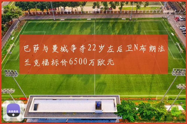 巴萨与曼城争夺22岁左后卫N布朗法兰克福标价6500万欧元