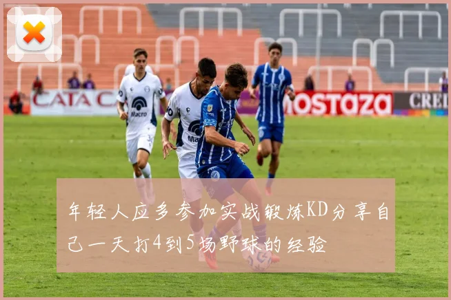 年轻人应多参加实战锻炼KD分享自己一天打4到5场野球的经验