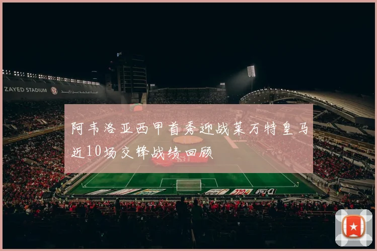 阿韦洛亚西甲首秀迎战莱万特皇马近10场交锋战绩回顾